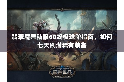 翡翠魔兽私服60终极进阶指南，如何七天刷满稀有装备