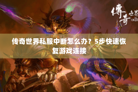传奇世界私服中断怎么办？5步快速恢复游戏连接