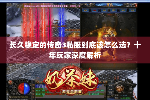 长久稳定的传奇3私服到底该怎么选？十年玩家深度解析
